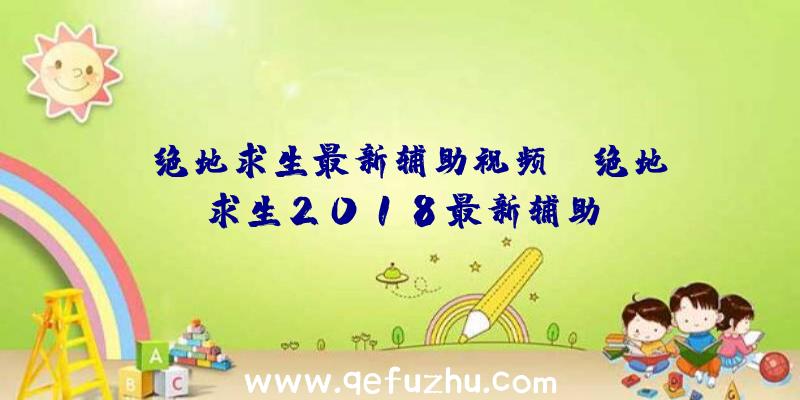 「绝地求生最新辅助视频」|绝地求生2018最新辅助